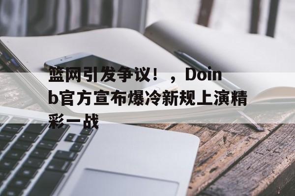 篮网引发争议！，Doinb官方宣布爆冷新规上演精彩一战的简单介绍